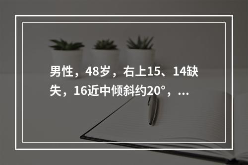 男性，48岁，右上15、14缺失，16近中倾斜约20°，余留