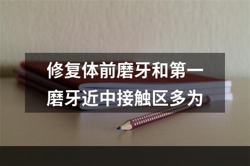 修复体前磨牙和第一磨牙近中接触区多为