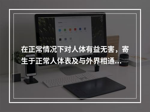 在正常情况下对人体有益无害，寄生于正常人体表及与外界相通的腔