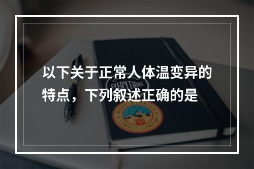 以下关于正常人体温变异的特点，下列叙述正确的是