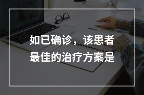 如已确诊，该患者最佳的治疗方案是