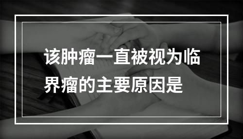 该肿瘤一直被视为临界瘤的主要原因是