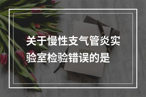 关于慢性支气管炎实验室检验错误的是