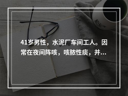 41岁男性，水泥厂车间工人。因常在夜间阵咳，咳脓性痰，并且在