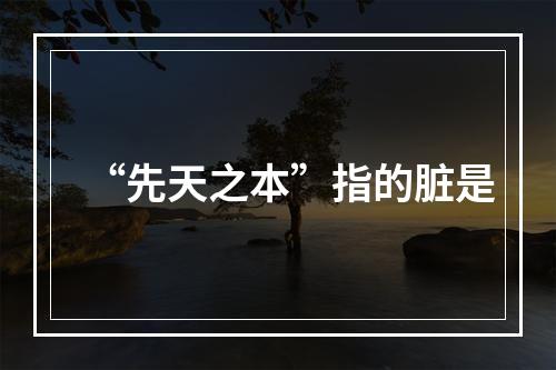 “先天之本”指的脏是