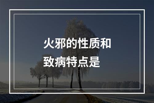 火邪的性质和致病特点是