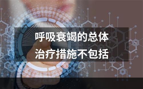 呼吸衰竭的总体治疗措施不包括