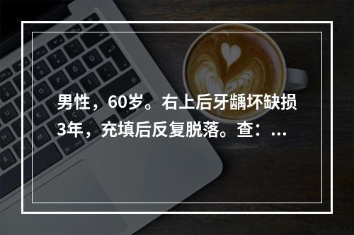 男性，60岁。右上后牙龋坏缺损3年，充填后反复脱落。查：17