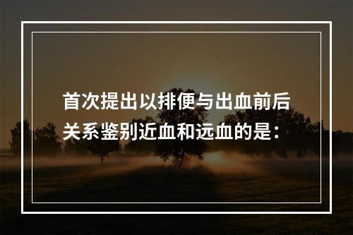 首次提出以排便与出血前后关系鉴别近血和远血的是：