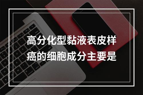 高分化型黏液表皮样癌的细胞成分主要是