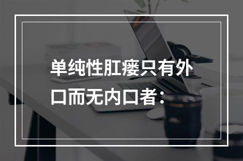 单纯性肛瘘只有外口而无内口者：