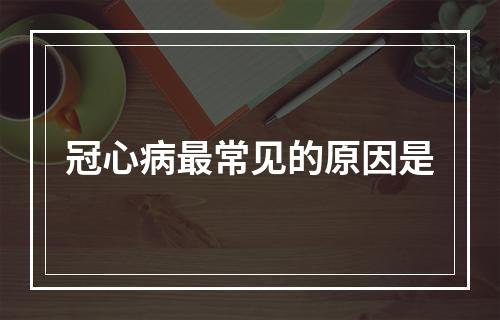 冠心病最常见的原因是