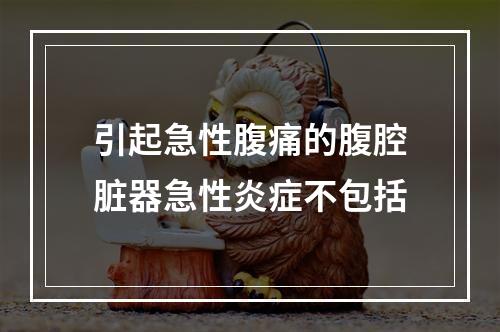 引起急性腹痛的腹腔脏器急性炎症不包括