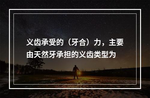 义齿承受的（牙合）力，主要由天然牙承担的义齿类型为