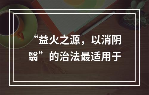 “益火之源，以消阴翳”的治法最适用于