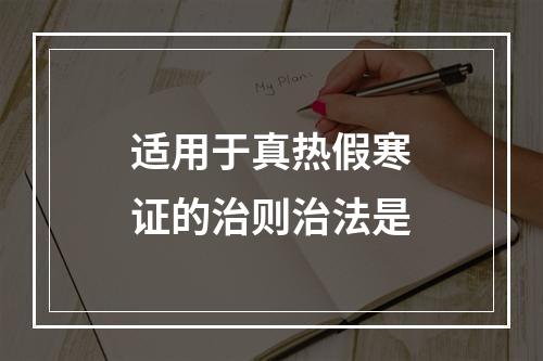 适用于真热假寒证的治则治法是