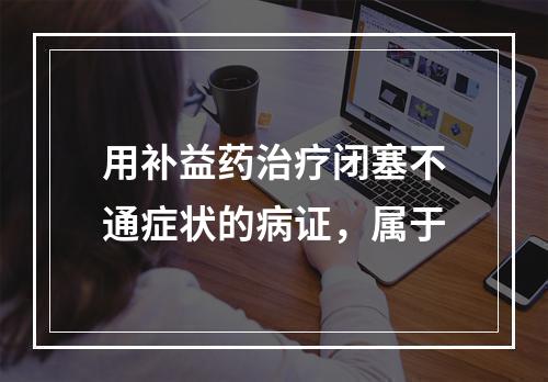 用补益药治疗闭塞不通症状的病证，属于