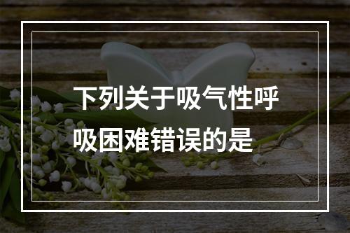 下列关于吸气性呼吸困难错误的是