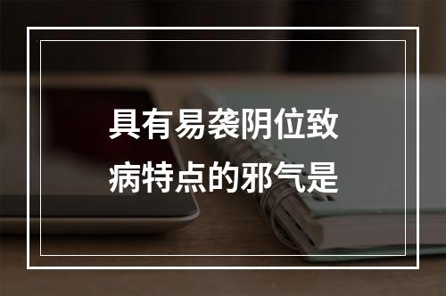 具有易袭阴位致病特点的邪气是