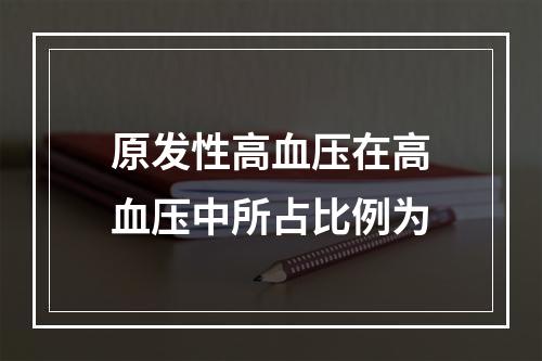 原发性高血压在高血压中所占比例为