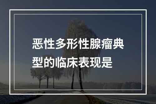 恶性多形性腺瘤典型的临床表现是