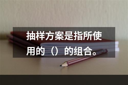 抽样方案是指所使用的（）的组合。