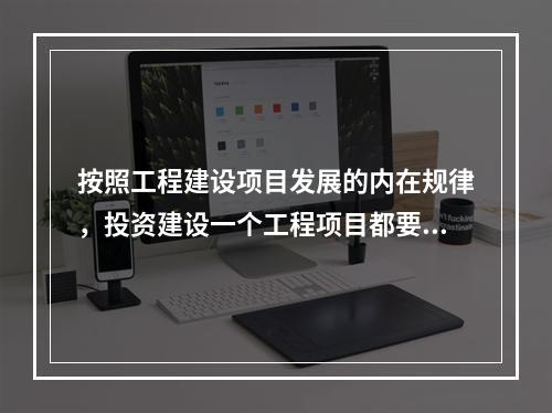 按照工程建设项目发展的内在规律，投资建设一个工程项目都要经过