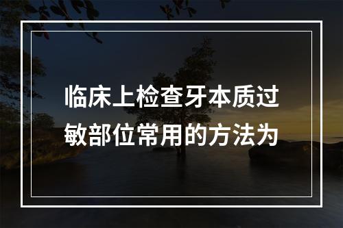 临床上检查牙本质过敏部位常用的方法为