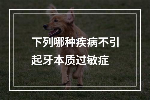 下列哪种疾病不引起牙本质过敏症