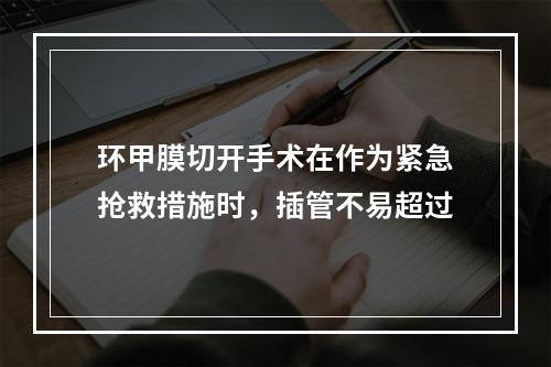 环甲膜切开手术在作为紧急抢救措施时，插管不易超过