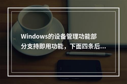 Windows的设备管理功能部分支持即用功能，下面四条后续