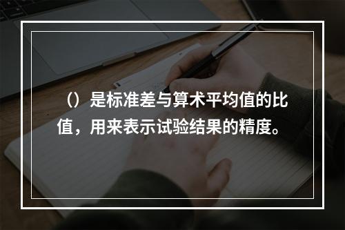 （）是标准差与算术平均值的比值，用来表示试验结果的精度。