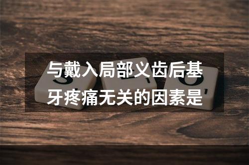 与戴入局部义齿后基牙疼痛无关的因素是