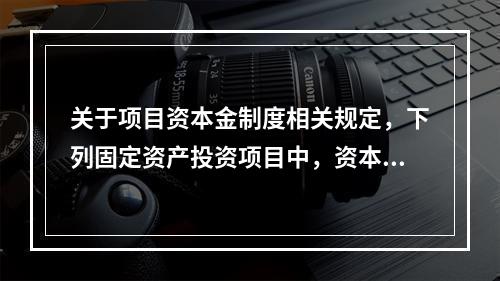 关于项目资本金制度相关规定，下列固定资产投资项目中，资本金占