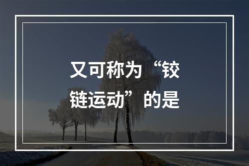 又可称为“铰链运动”的是