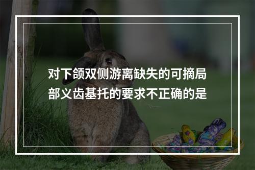 对下颌双侧游离缺失的可摘局部义齿基托的要求不正确的是