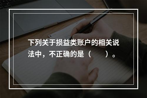 下列关于损益类账户的相关说法中，不正确的是（　　）。