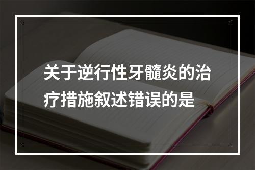 关于逆行性牙髓炎的治疗措施叙述错误的是