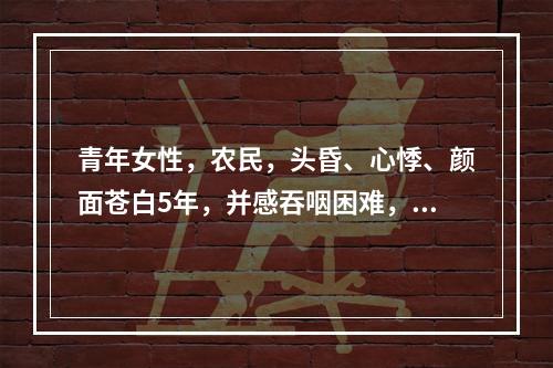 青年女性，农民，头昏、心悸、颜面苍白5年，并感吞咽困难，血红