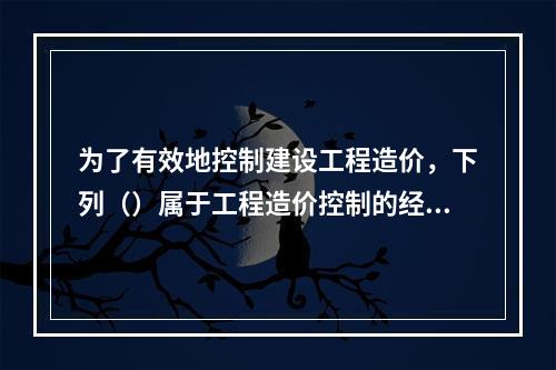 为了有效地控制建设工程造价，下列（）属于工程造价控制的经济措