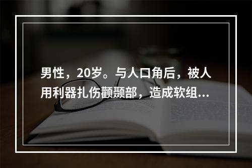 男性，20岁。与人口角后，被人用利器扎伤颧颞部，造成软组织出