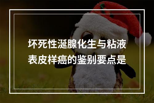 坏死性涎腺化生与粘液表皮样癌的鉴别要点是