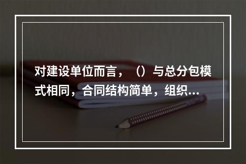 对建设单位而言，（）与总分包模式相同，合同结构简单，组织协调