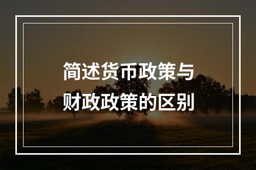 简述货币政策与财政政策的区别