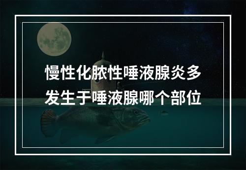 慢性化脓性唾液腺炎多发生于唾液腺哪个部位