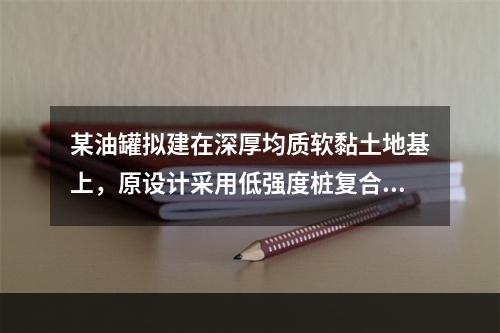 某油罐拟建在深厚均质软黏土地基上，原设计采用低强度桩复合地