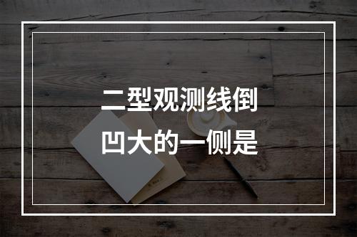 二型观测线倒凹大的一侧是