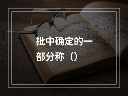 批中确定的一部分称（）