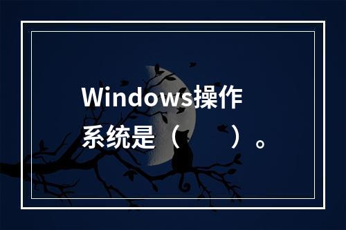 Windows操作系统是（　　）。