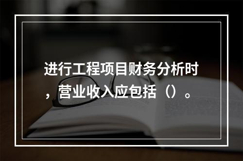 进行工程项目财务分析时，营业收入应包括（）。